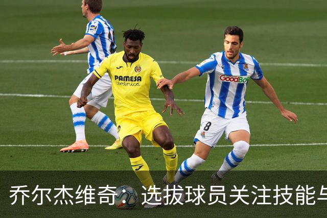 乔尔杰维奇：选拔球员关注技能与品德并重
