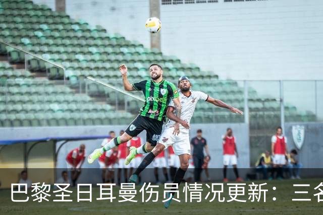 巴黎圣日耳曼伤员情况更新：三名主力缺席对阵勒阿弗尔