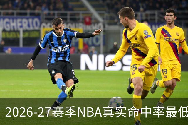 2026-27赛季NBA真实命中率最低球员分析